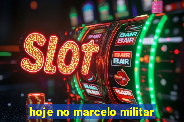 hoje no marcelo militar